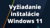 Vyžiadanie inštalácie Windows 11